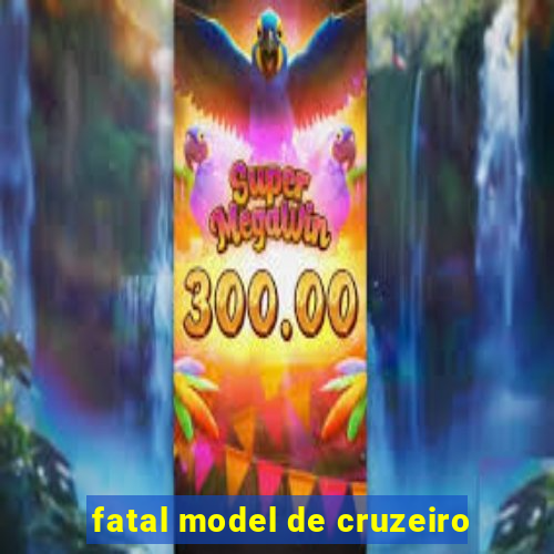 fatal model de cruzeiro